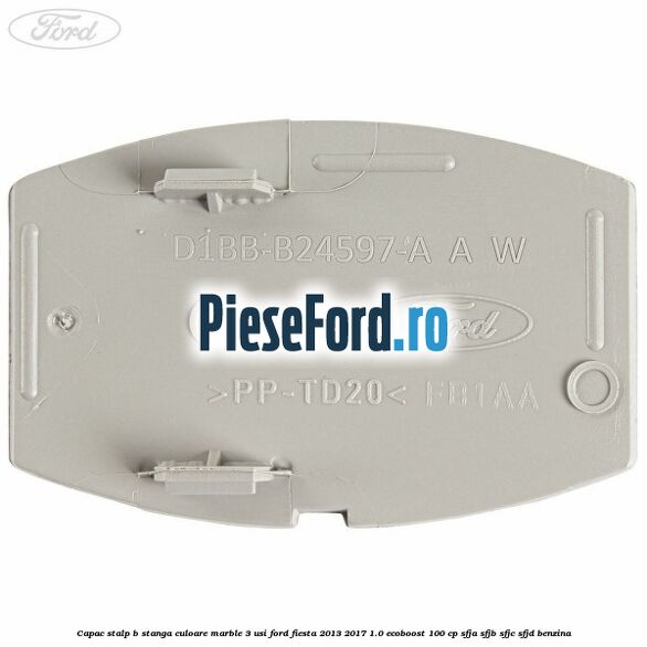 Capac stalp B stanga culoare marble 3 usi Ford Fiesta 2013-2017 1.0 EcoBoost 100 cp SFJA, SFJB, SFJC, SFJD benzina