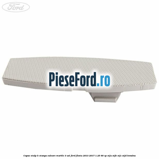 Capac stalp B stanga culoare marble 3 usi Ford Fiesta 2013-2017 1.25 60 cp STJA, STJB, STJC, STJD benzina