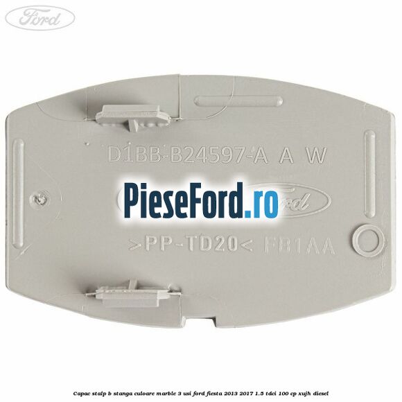 Capac stalp B stanga culoare marble 3 usi Ford Fiesta 2013-2017 1.5 TDCi 100 cp Capac stalp B stanga culoare marble 3 usi Ford Fiesta 2013-2017 1.5 TDCi 100 cp XUJH diesel