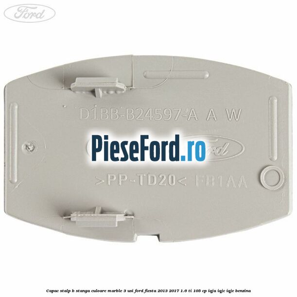 Capac stalp B stanga culoare marble 3 usi Ford Fiesta 2013-2017 1.6 Ti 105 cp IQJA, IQJC, IQJE benzina