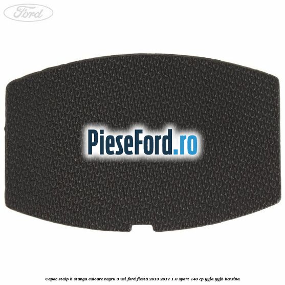 Capac stalp B stanga culoare negru 3 usi Ford Fiesta 2013-2017 1.0 Sport 140 cp YYJA, YYJB benzina