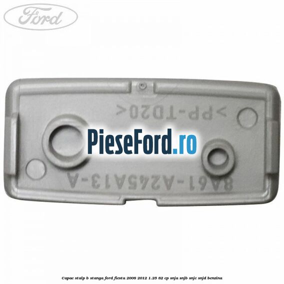 Capac stalp B stanga Ford Fiesta 2008-2012 1.25 82 cp SNJA, SNJB, SNJC, SNJD benzina