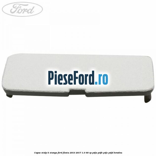 Capac stalp B stanga Ford Fiesta 2013-2017 1.0 80 cp P4JA, P4JB, P4JC, P4JD benzina