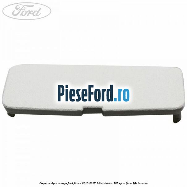 Capac stalp B stanga Ford Fiesta 2013-2017 1.0 EcoBoost 125 cp M1JE, M1JH benzina