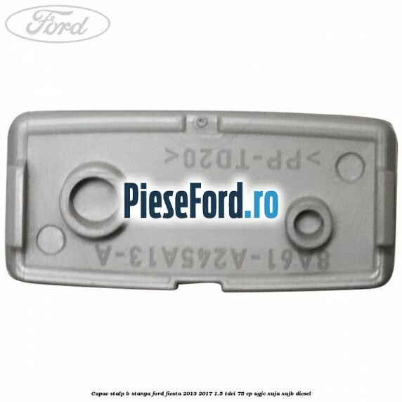 Capac stalp B stanga Ford Fiesta 2013-2017 1.5 TDCi 75 cp UGJC, XUJA, XUJB diesel