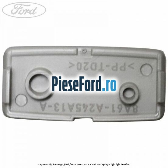 Capac stalp B stanga Ford Fiesta 2013-2017 1.6 Ti 105 cp IQJA, IQJC, IQJE benzina