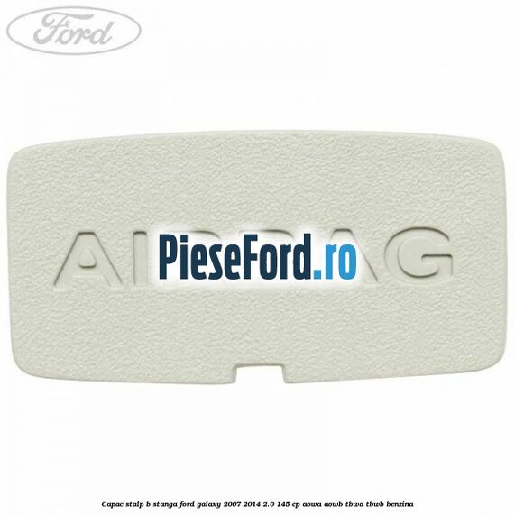 Capac stalp B stanga Ford Galaxy 2007-2014 2.0 145 cp AOWA, AOWB, TBWA, TBWB benzina