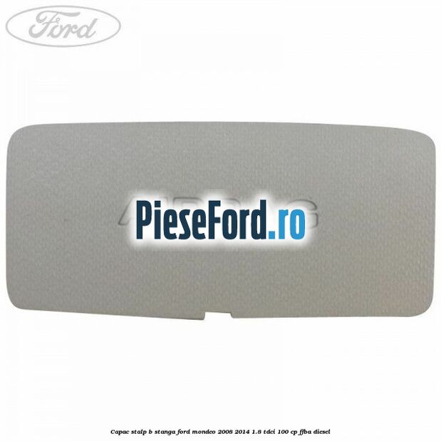 Capac stalp B stanga Ford Mondeo 2008-2014 1.8 TDCi 100 cp FFBA diesel