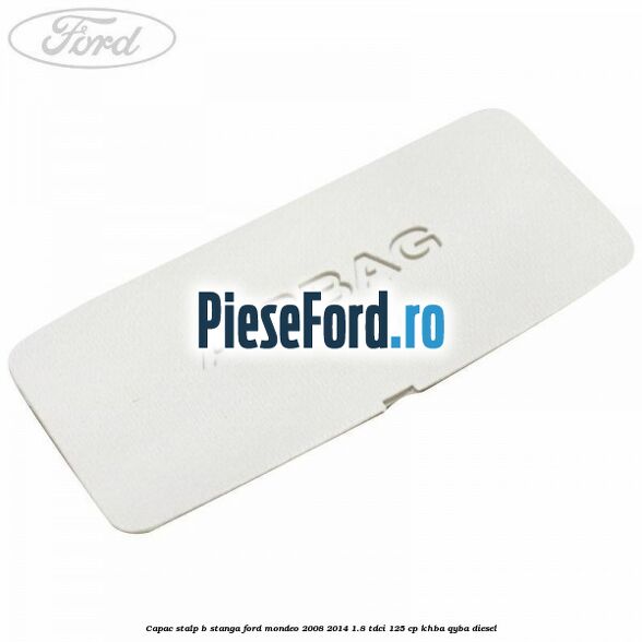 Capac stalp B stanga Ford Mondeo 2008-2014 1.8 TDCi 125 cp KHBA, QYBA diesel