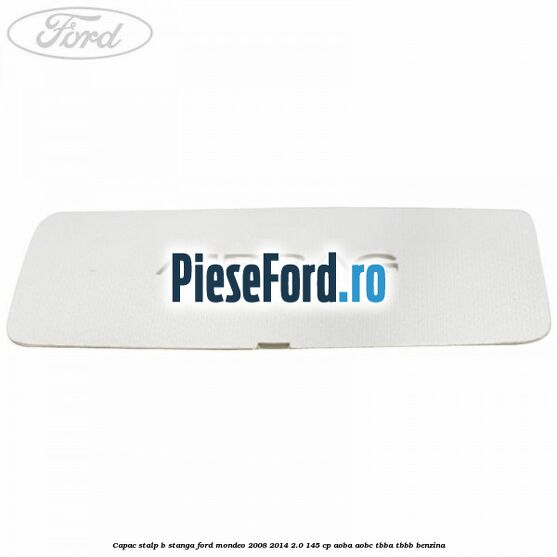 Capac stalp B stanga Ford Mondeo 2008-2014 2.0 145 cp AOBA, AOBC, TBBA, TBBB benzina