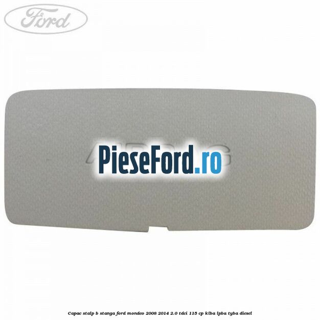 Capac stalp B stanga Ford Mondeo 2008-2014 2.0 TDCi 115 cp KLBA, LPBA, TYBA diesel