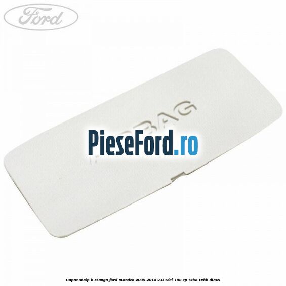 Capac stalp B stanga Ford Mondeo 2008-2014 2.0 TDCi 163 cp Capac stalp B stanga Ford Mondeo 2008-2014 2.0 TDCi 163 cp TXBA, TXBB diesel