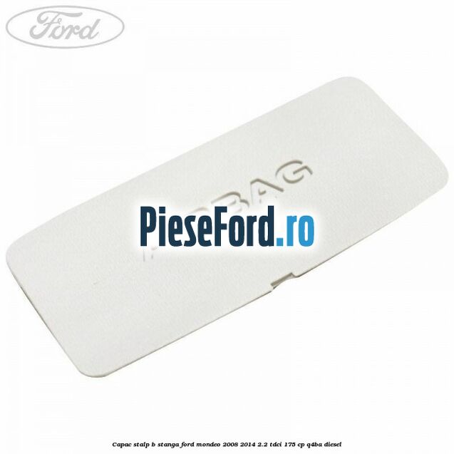 Capac stalp B stanga Ford Mondeo 2008-2014 2.2 TDCi 175 cp Q4BA diesel