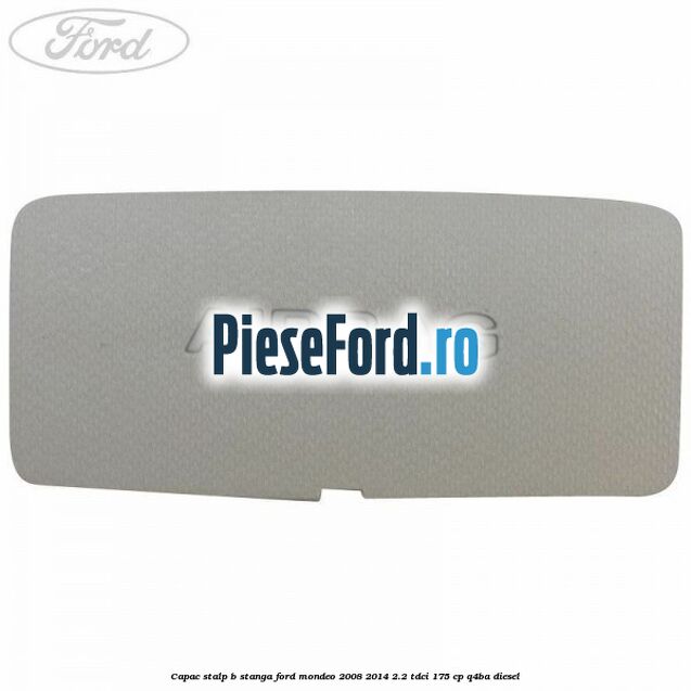 Capac stalp B stanga Ford Mondeo 2008-2014 2.2 TDCi 175 cp Q4BA diesel