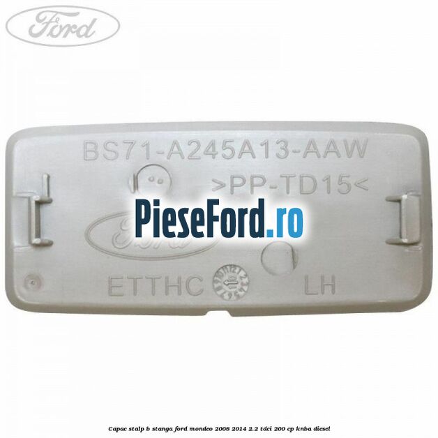 Capac stalp B stanga Ford Mondeo 2008-2014 2.2 TDCi 200 cp KNBA diesel