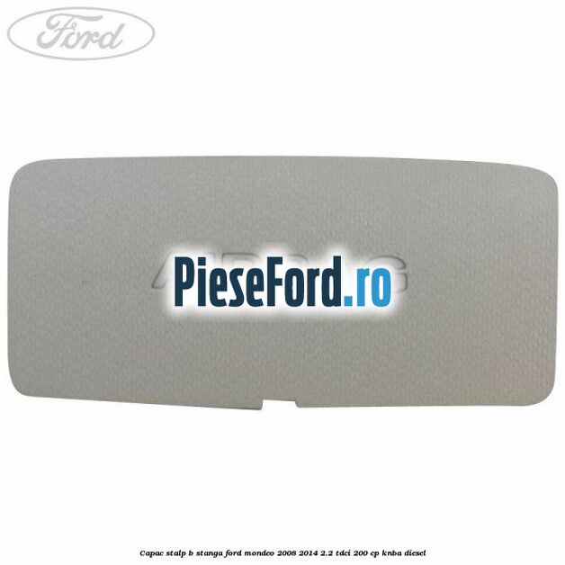 Capac stalp B stanga Ford Mondeo 2008-2014 2.2 TDCi 200 cp KNBA diesel