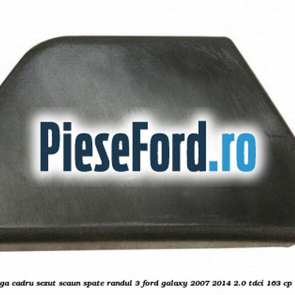 Capac stanga cadru sezut scaun spate randul 3 Ford Galaxy 2007-2014 2.0 TDCi 163 cp TXWA diesel