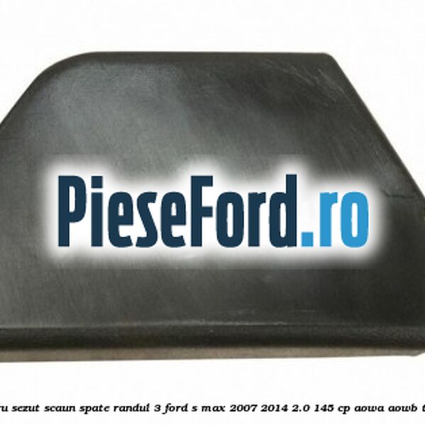 Capac stanga cadru sezut scaun spate randul 3 Ford S-Max 2007-2014 2.0 145 cp AOWA, AOWB, TBWA, TBWB benzina