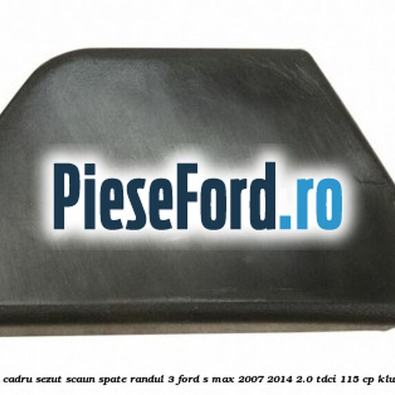 Capac stanga cadru sezut scaun spate randul 3 Ford S-Max 2007-2014 2.0 TDCi 115 cp KLWA, TYWA diesel