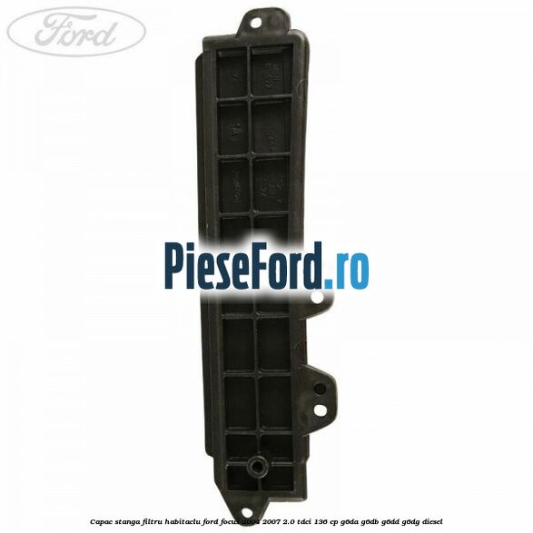 Capac stanga filtru habitaclu Ford Focus 2004-2007 2.0 TDCi 136 cp G6DA, G6DB, G6DD, G6DG diesel