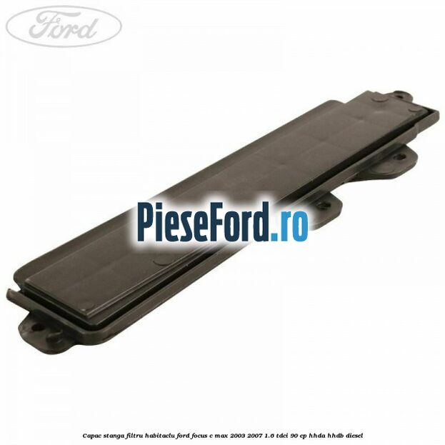 Capac stanga filtru habitaclu Ford Focus C-Max 2003-2007 1.6 TDCi 90 cp Capac stanga filtru habitaclu Ford Focus C-Max 2003-2007 1.6 TDCi 90 cp HHDA, HHDB diesel