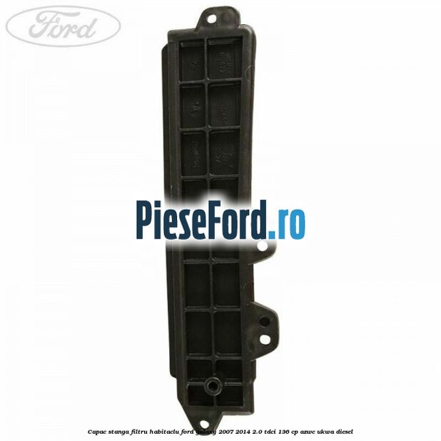 Capac stanga filtru habitaclu Ford Galaxy 2007-2014 2.0 TDCi 136 cp AZWC, UKWA diesel