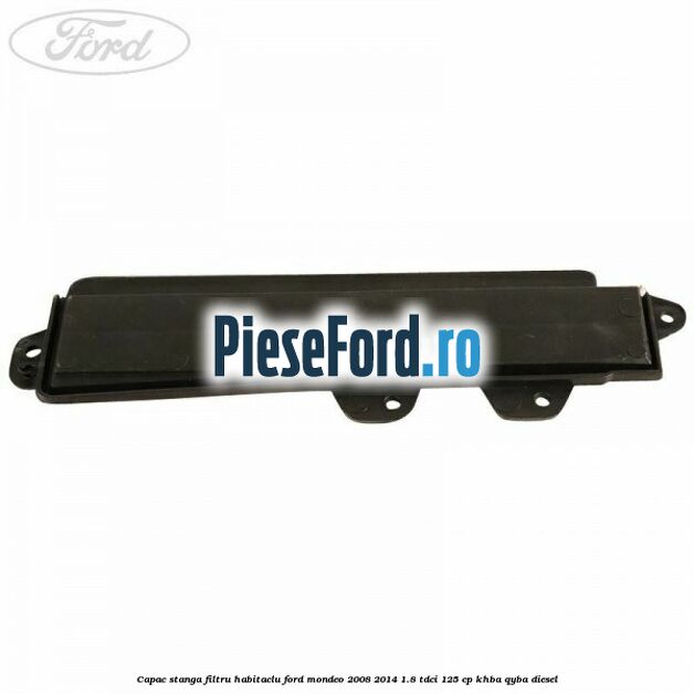 Capac stanga filtru habitaclu Ford Mondeo 2008-2014 1.8 TDCi 125 cp Capac stanga filtru habitaclu Ford Mondeo 2008-2014 1.8 TDCi 125 cp KHBA, QYBA diesel