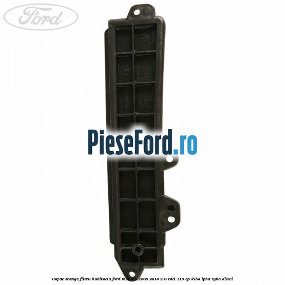 Capac stanga filtru habitaclu Ford Mondeo 2008-2014 2.0 TDCi 115 cp KLBA, LPBA, TYBA diesel