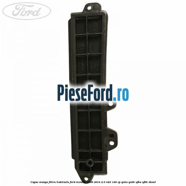 Capac stanga filtru habitaclu Ford Mondeo 2008-2014 2.0 TDCi 140 cp QXBA, QXBB, UFBA, UFBB diesel