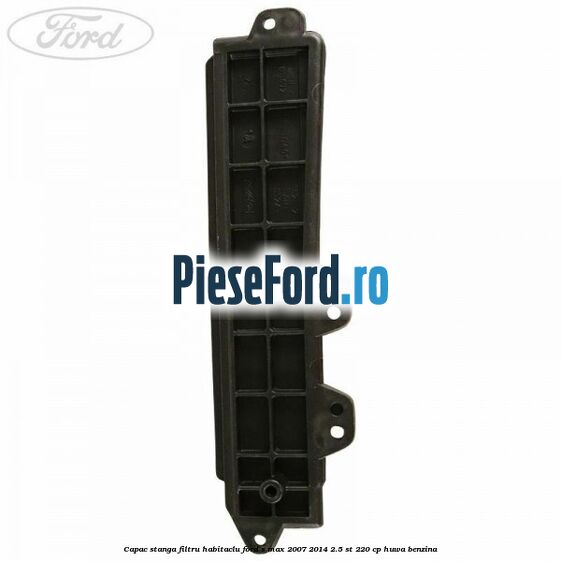 Capac stanga filtru habitaclu Ford S-Max 2007-2014 2.5 ST 220 cp HUWA benzina