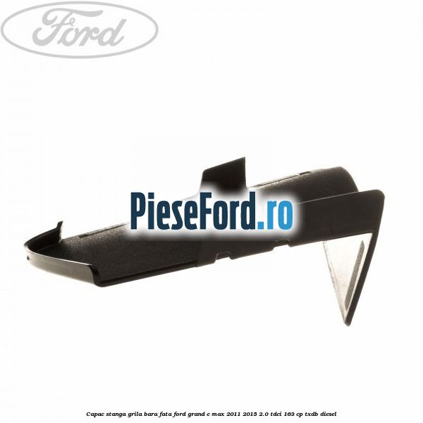 Capac stanga grila bara fata Ford Grand C-Max 2011-2015 2.0 TDCi 163 cp TXDB diesel