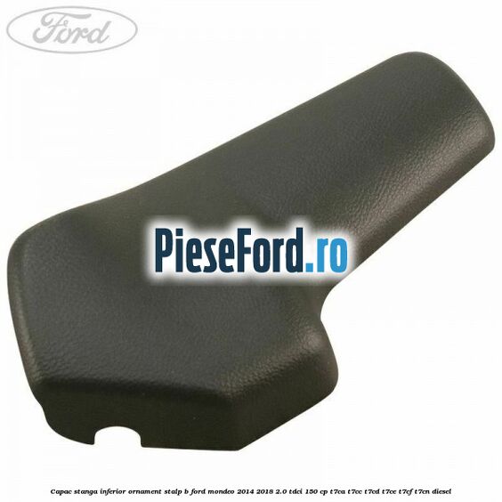 Capac stanga inferior ornament stalp B Ford Mondeo 2014-2018 2.0 TDCi 150 cp T7CA, T7CC, T7CD, T7CE, T7CF, T7CN diesel