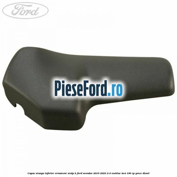 Capac stanga inferior ornament stalp B Ford Mondeo 2019-2023 2.0 EcoBlue 4x4 190 cp Capac stanga inferior ornament stalp B Ford Mondeo 2019-2023 2.0 EcoBlue 4x4 190 cp YMCC diesel