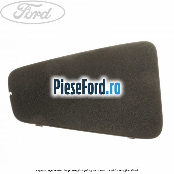 Capac stanga interior lampa stop Ford Galaxy 2007-2014 1.8 TDCi 100 cp Capac stanga interior lampa stop Ford Galaxy 2007-2014 1.8 TDCi 100 cp FFWA diesel
