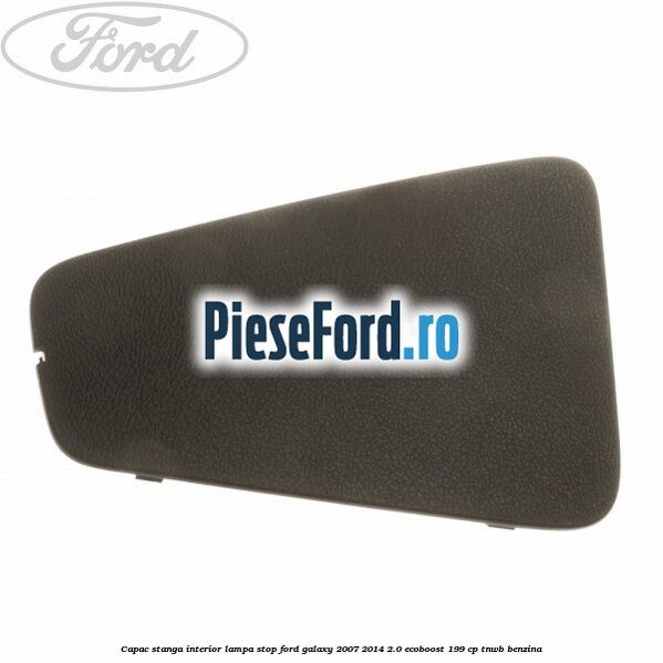 Capac stanga interior lampa stop Ford Galaxy 2007-2014 2.0 EcoBoost 199 cp TNWB benzina