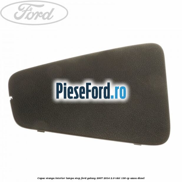 Capac stanga interior lampa stop Ford Galaxy 2007-2014 2.0 TDCi 130 cp AZWA diesel
