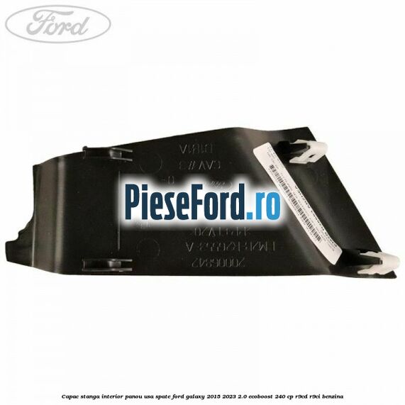 Capac stanga interior panou usa spate Ford Galaxy 2015-2023 2.0 EcoBoost 240 cp Capac stanga interior panou usa spate Ford Galaxy 2015-2023 2.0 EcoBoost 240 cp R9CD, R9CI benzina