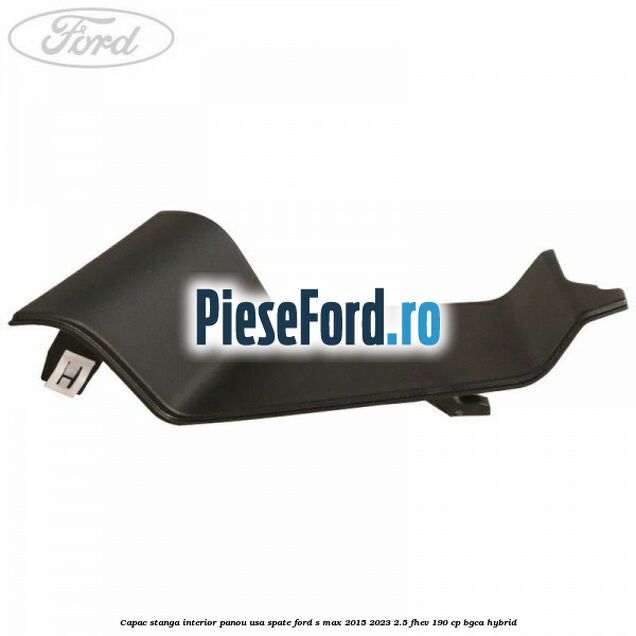 Capac stanga interior panou usa spate Ford S-Max 2015-2023 2.5 FHEV 190 cp BGCA hybrid