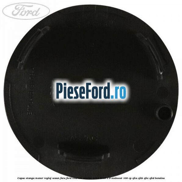 Capac stanga maner reglaj scaun fata Ford Tourneo Courier 2014-2018 1.0 EcoBoost 100 cp SFCA, SFCB, SFCC, SFCD benzina