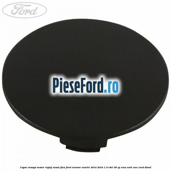 Capac stanga maner reglaj scaun fata Ford Tourneo Courier 2014-2018 1.5 TDCi 95 cp XVCA, XVCB, XVCC, XVCD diesel