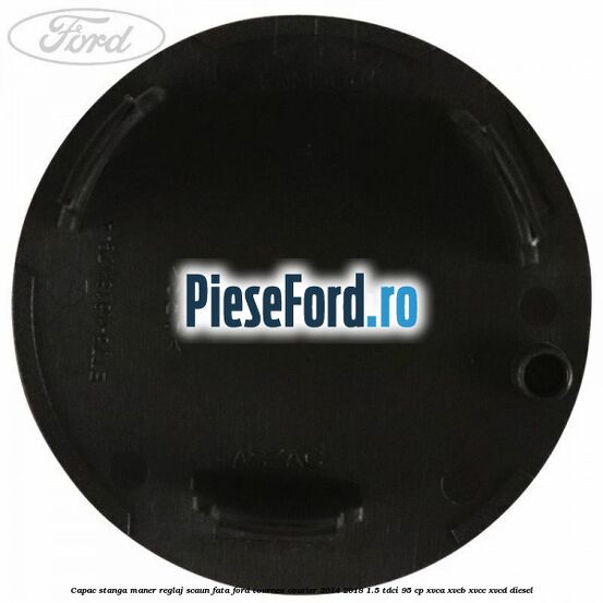 Capac stanga maner reglaj scaun fata Ford Tourneo Courier 2014-2018 1.5 TDCi 95 cp XVCA, XVCB, XVCC, XVCD diesel