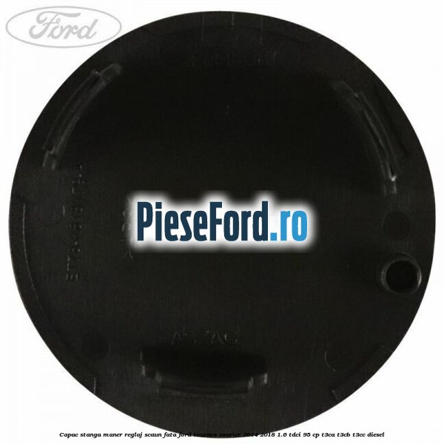 Capac stanga maner reglaj scaun fata Ford Tourneo Courier 2014-2018 1.6 TDCi 95 cp T3CA, T3CB, T3CC diesel