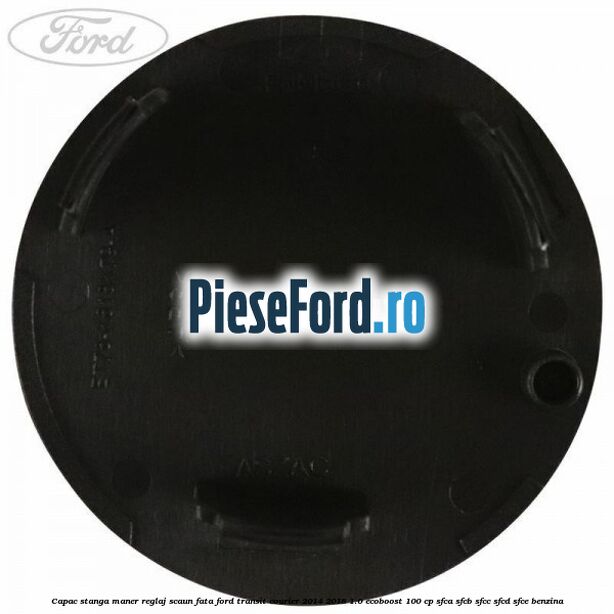 Capac stanga maner reglaj scaun fata Ford Transit Courier 2014-2018 1.0 EcoBoost 100 cp SFCA, SFCB, SFCC, SFCD, SFCE benzina