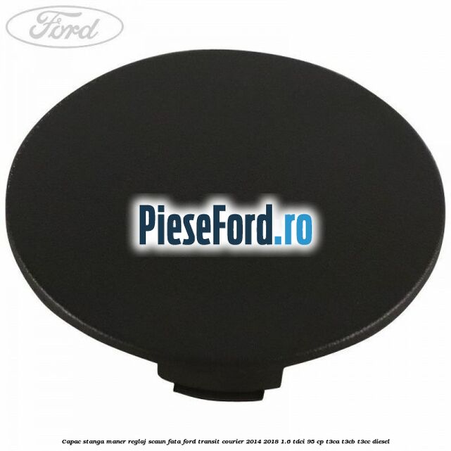 Capac stanga maner reglaj scaun fata Ford Transit Courier 2014-2018 1.6 TDCi 95 cp T3CA, T3CB, T3CC diesel