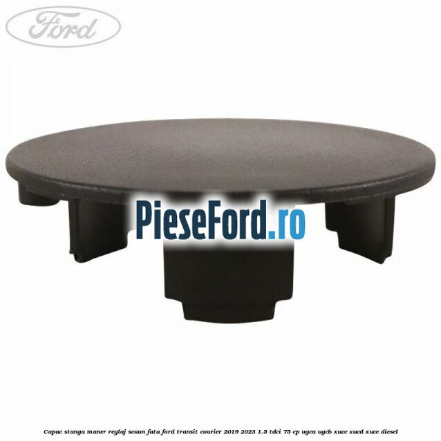 Capac stanga maner reglaj scaun fata Ford Transit Courier 2019-2023 1.5 TDCi 75 cp UGCA, UGCB, XUCC, XUCD, XUCE diesel