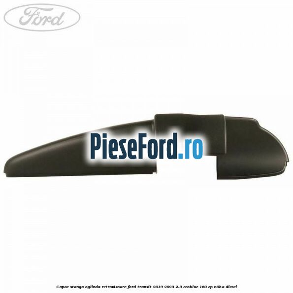 Capac stanga oglinda retrovizoare Ford Transit 2019-2023 2.0 EcoBlue 160 cp N0HA diesel