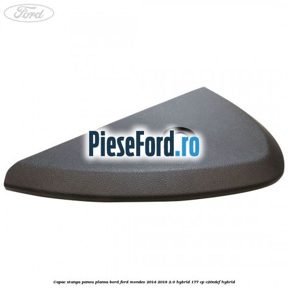 Capac stanga panou plansa bord Ford Mondeo 2014-2018 2.0 Hybrid 177 cp Capac stanga panou plansa bord Ford Mondeo 2014-2018 2.0 Hybrid 177 cp C20EDEF hybrid