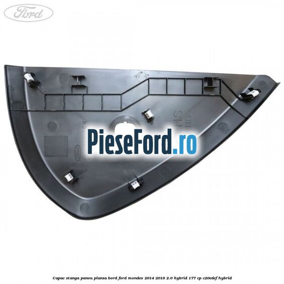 Capac stanga panou plansa bord Ford Mondeo 2014-2018 2.0 Hybrid 177 cp Capac stanga panou plansa bord Ford Mondeo 2014-2018 2.0 Hybrid 177 cp C20EDEF hybrid