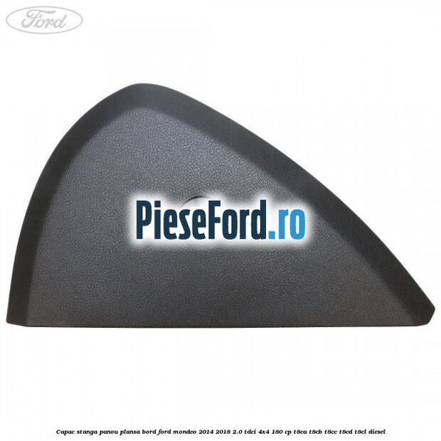Capac stanga panou plansa bord Ford Mondeo 2014-2018 2.0 TDCi 4x4 180 cp Capac stanga panou plansa bord Ford Mondeo 2014-2018 2.0 TDCi 4x4 180 cp T8CA, T8CB, T8CC, T8CD, T8CL diesel