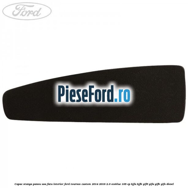 Capac stanga panou usa fata interior Ford Tourneo Custom 2014-2018 2.0 EcoBlue 105 cp Capac stanga panou usa fata interior Ford Tourneo Custom 2014-2018 2.0 EcoBlue 105 cp BJFA, BJFB, YLF6, YLFA, YLFB, YLFS diesel